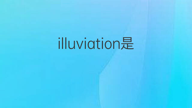 illuviation是什么意思 illuviation的中文翻译、读音、例句