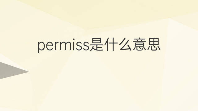 permiss是什么意思 permiss的中文翻译、读音、例句