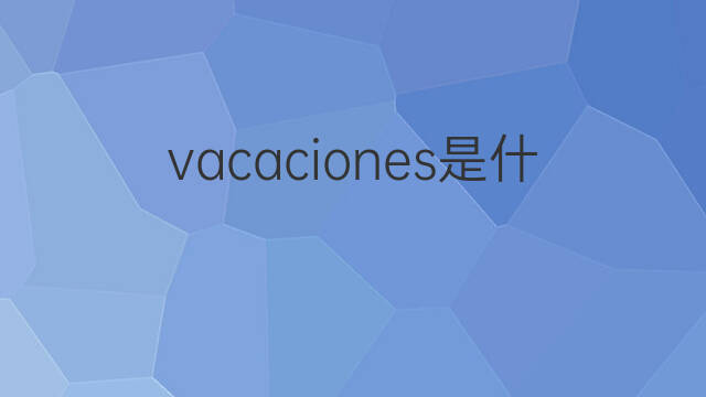 vacaciones是什么意思 vacaciones的中文翻译、读音、例句