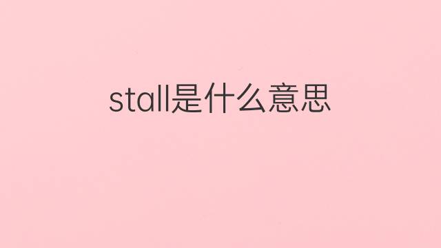 stall是什么意思 stall的中文翻译、读音、例句