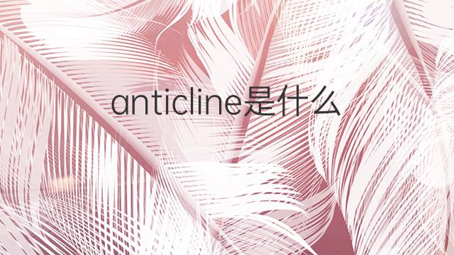 anticline是什么意思 anticline的中文翻译、读音、例句
