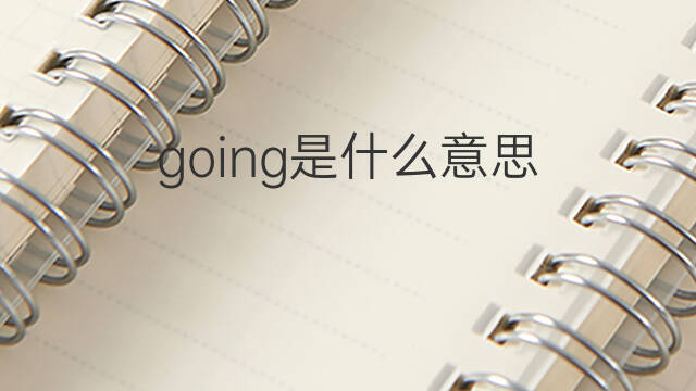 going是什么意思 going的中文翻译、读音、例句