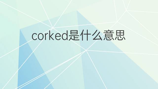 corked是什么意思 corked的中文翻译、读音、例句