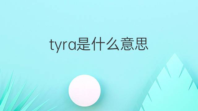 tyra是什么意思 tyra的中文翻译、读音、例句