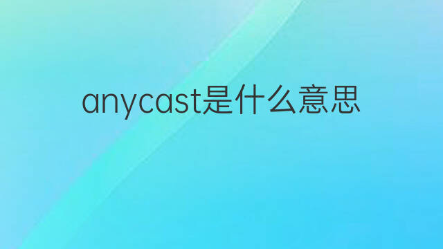 anycast是什么意思 anycast的中文翻译、读音、例句