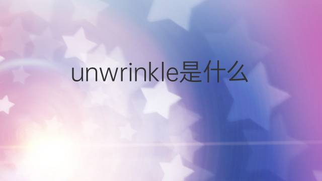 unwrinkle是什么意思 unwrinkle的中文翻译、读音、例句