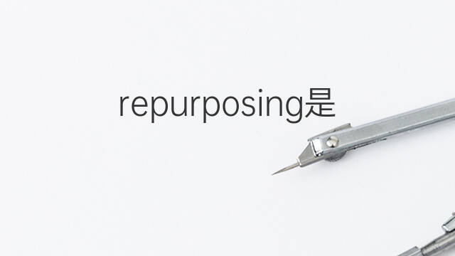 repurposing是什么意思 repurposing的中文翻译、读音、例句