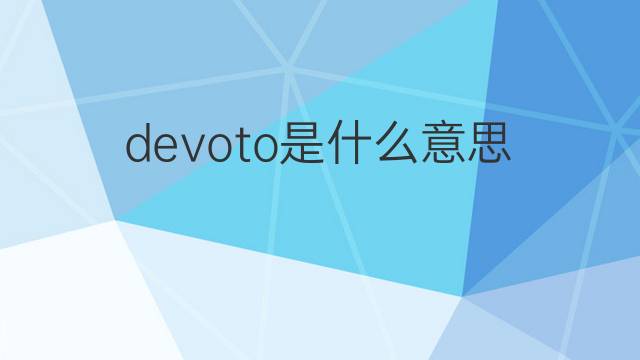 devoto是什么意思 devoto的中文翻译、读音、例句