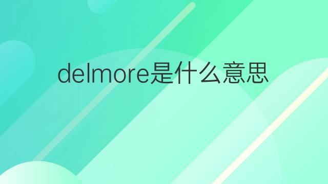 delmore是什么意思 英文名delmore的翻译、发音、来源