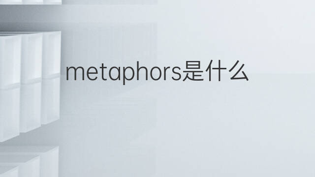 metaphors是什么意思 metaphors的中文翻译、读音、例句