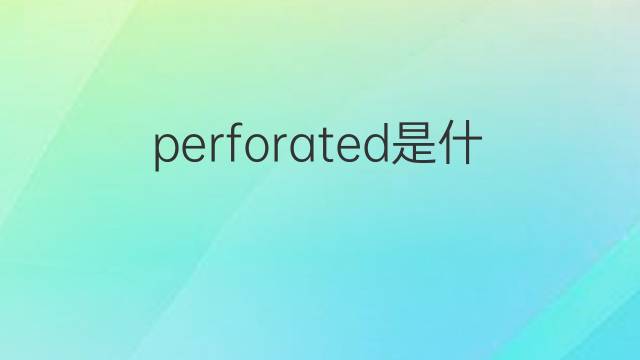 perforated是什么意思 perforated的中文翻译、读音、例句