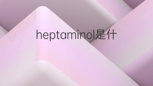 heptaminol是什么意思 heptaminol的中文翻译、读音、例句