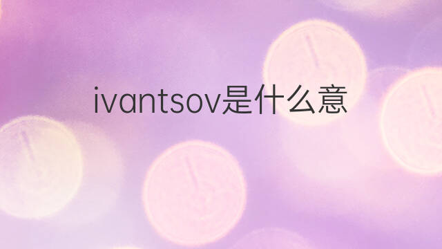 ivantsov是什么意思 ivantsov的中文翻译、读音、例句