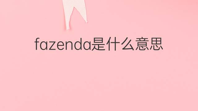 fazenda是什么意思 fazenda的中文翻译、读音、例句