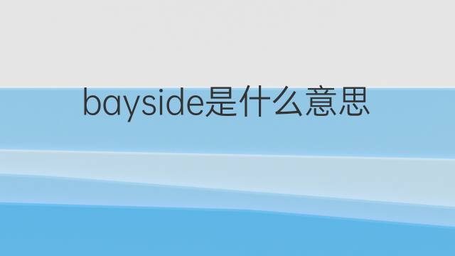 bayside是什么意思 bayside的中文翻译、读音、例句