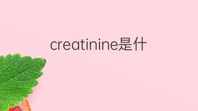 creatinine是什么意思 creatinine的中文翻译、读音、例句