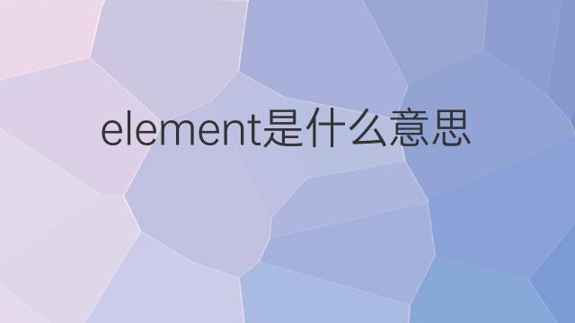 element是什么意思 element的中文翻译、读音、例句