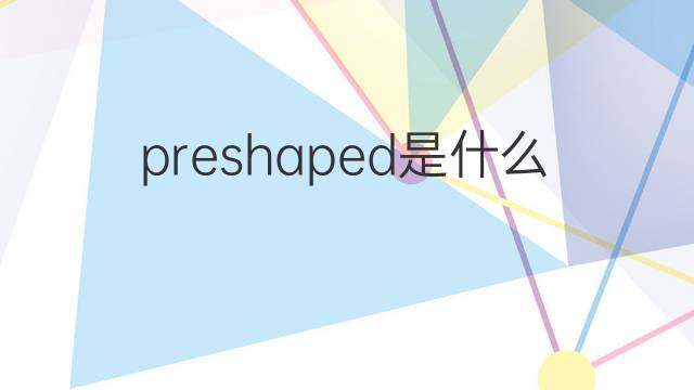 preshaped是什么意思 preshaped的中文翻译、读音、例句