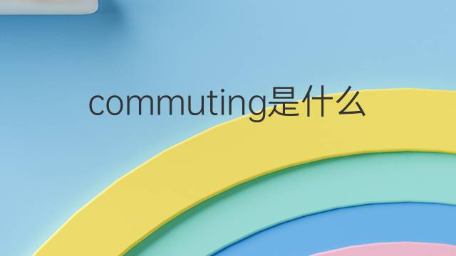 commuting是什么意思 commuting的中文翻译、读音、例句