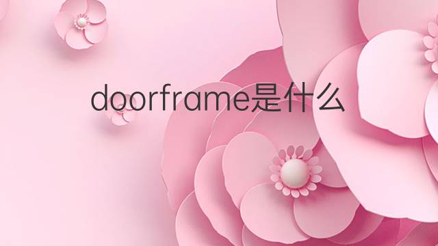 doorframe是什么意思 doorframe的中文翻译、读音、例句