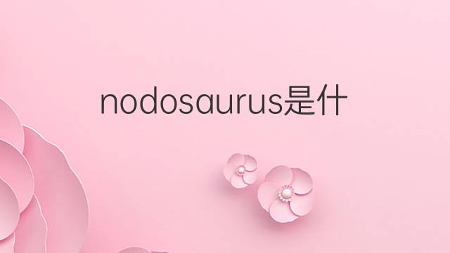 nodosaurus是什么意思 nodosaurus的中文翻译、读音、例句
