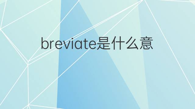 breviate是什么意思 breviate的中文翻译、读音、例句
