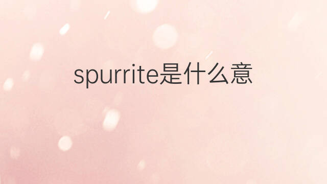 spurrite是什么意思 spurrite的中文翻译、读音、例句