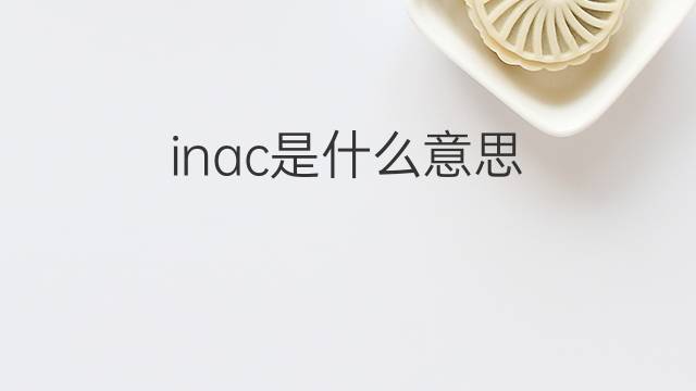 inac是什么意思 inac的中文翻译、读音、例句