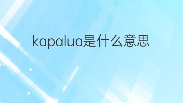kapalua是什么意思 kapalua的中文翻译、读音、例句