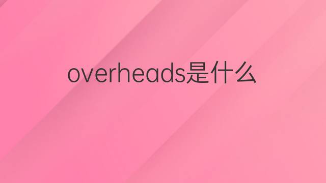 overheads是什么意思 overheads的中文翻译、读音、例句