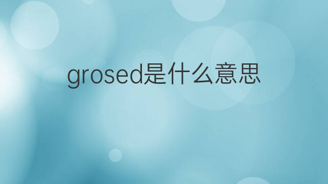 grosed是什么意思 grosed的中文翻译、读音、例句