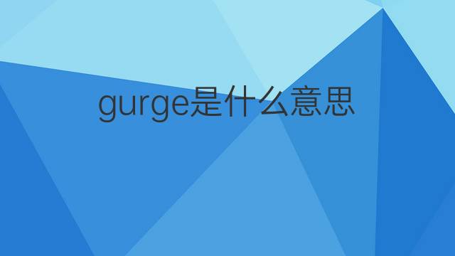 gurge是什么意思 gurge的中文翻译、读音、例句