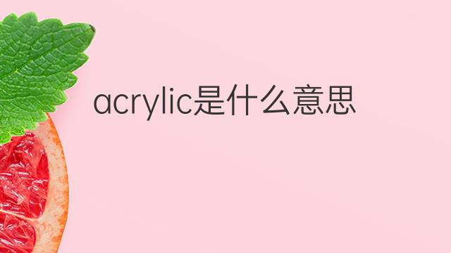 acrylic是什么意思 acrylic的中文翻译、读音、例句