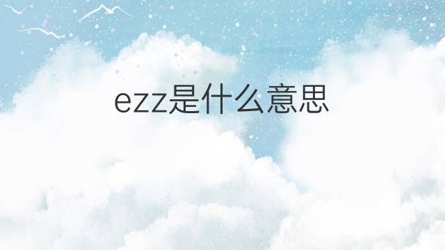 ezz是什么意思 ezz的中文翻译、读音、例句