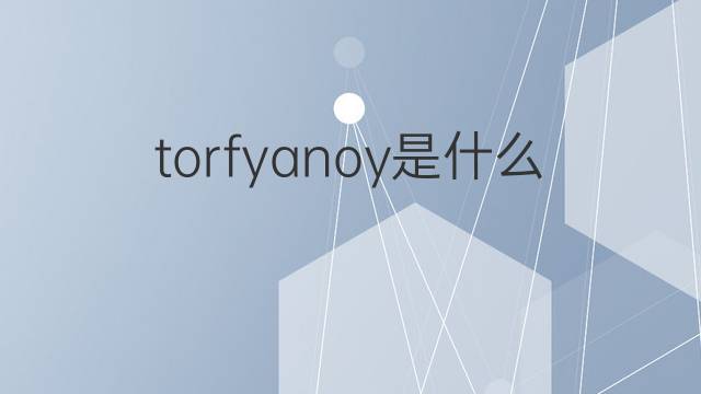 torfyanoy是什么意思 torfyanoy的中文翻译、读音、例句