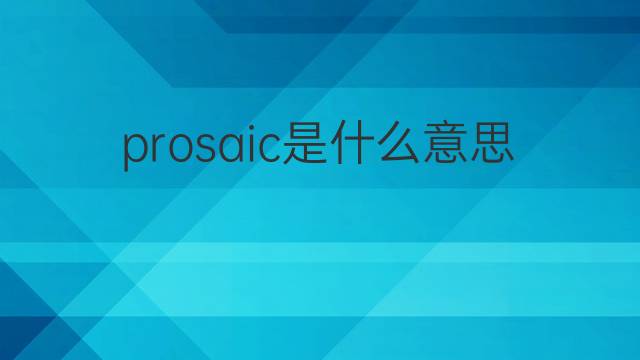 prosaic是什么意思 prosaic的中文翻译、读音、例句
