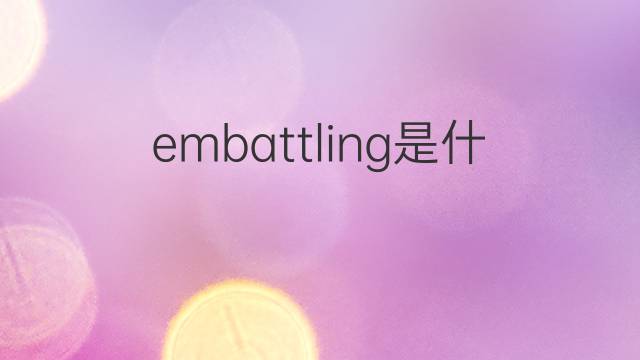 embattling是什么意思 embattling的中文翻译、读音、例句