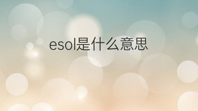 esol是什么意思 esol的中文翻译、读音、例句