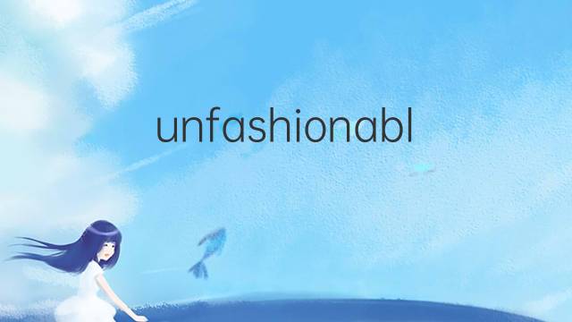 unfashionable是什么意思 unfashionable的中文翻译、读音、例句
