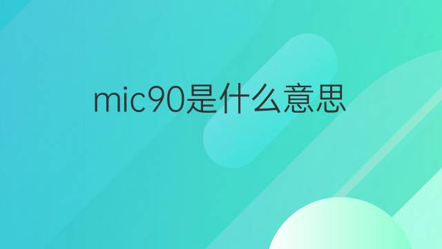 mic90是什么意思 mic90的中文翻译、读音、例句