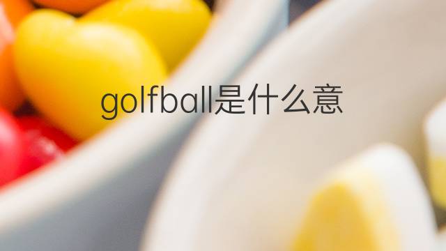 golfball是什么意思 golfball的中文翻译、读音、例句
