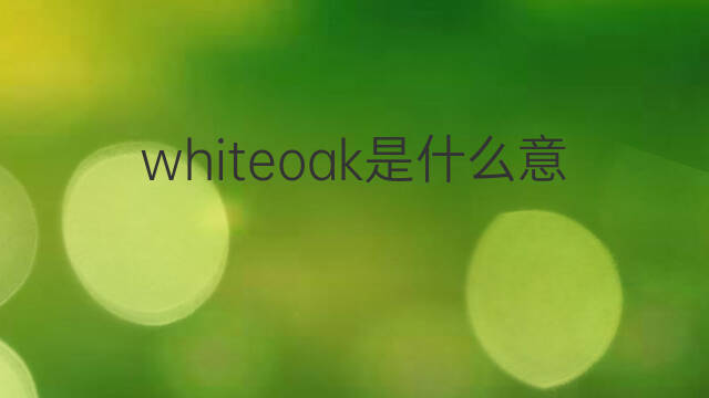 whiteoak是什么意思 whiteoak的中文翻译、读音、例句