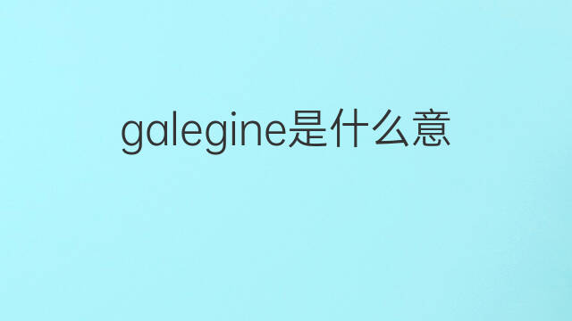 galegine是什么意思 galegine的中文翻译、读音、例句
