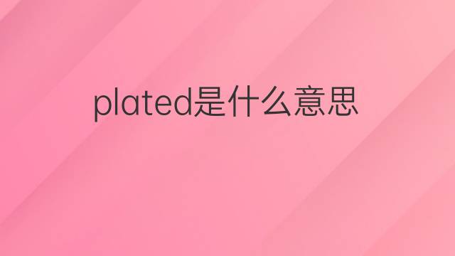 plated是什么意思 plated的中文翻译、读音、例句