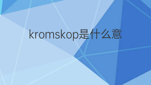 kromskop是什么意思 kromskop的中文翻译、读音、例句