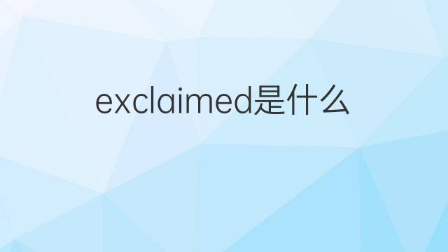 exclaimed是什么意思 exclaimed的中文翻译、读音、例句