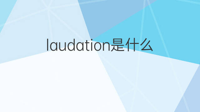 laudation是什么意思 laudation的中文翻译、读音、例句