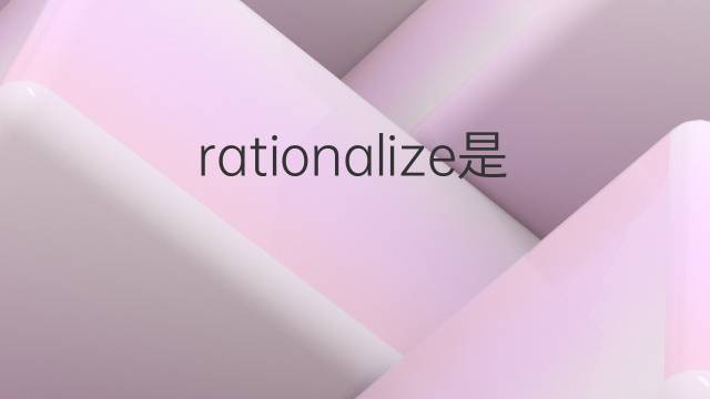 rationalize是什么意思 rationalize的中文翻译、读音、例句