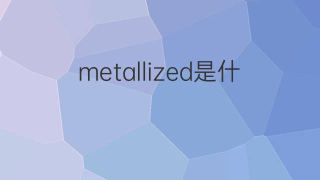 metallized是什么意思 metallized的中文翻译、读音、例句