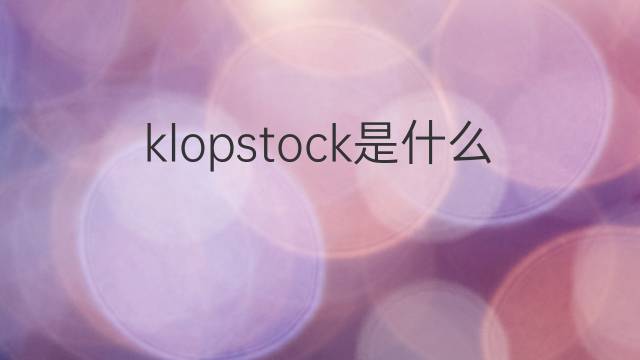 klopstock是什么意思 klopstock的中文翻译、读音、例句